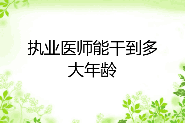 执业医师能干到多大年龄