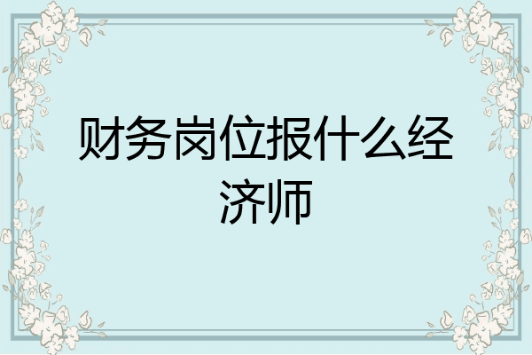 财务岗位报什么经济师