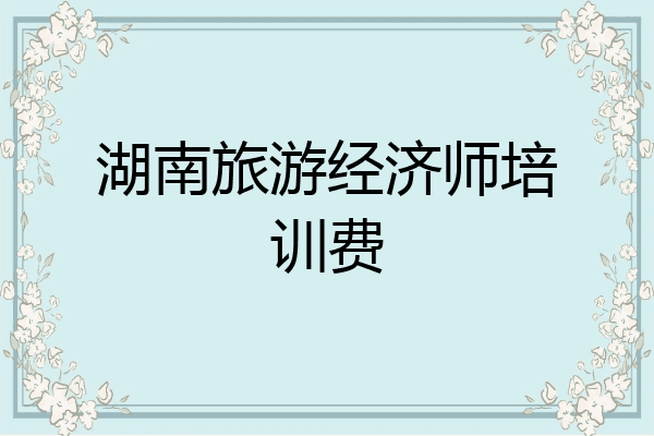 湖南旅游经济师培训费