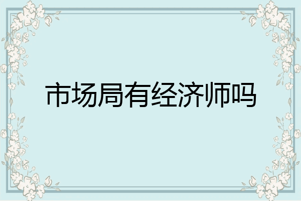 市场局有经济师吗