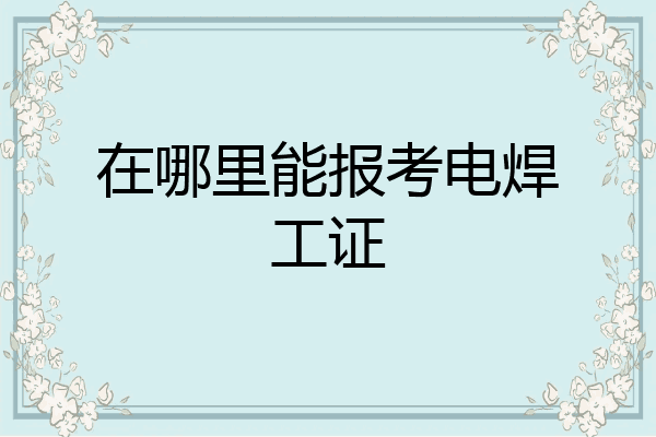 在哪里能报考电焊工证
