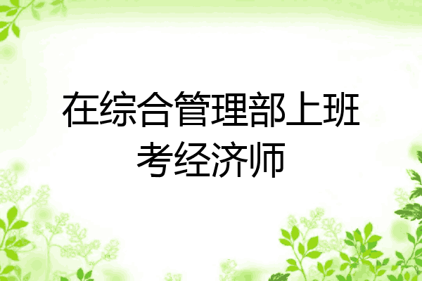 在综合管理部上班考经济师
