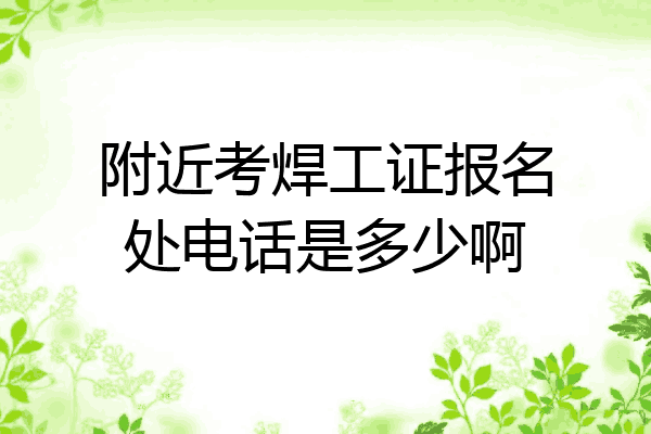 附近考焊工证报名处电话是多少啊