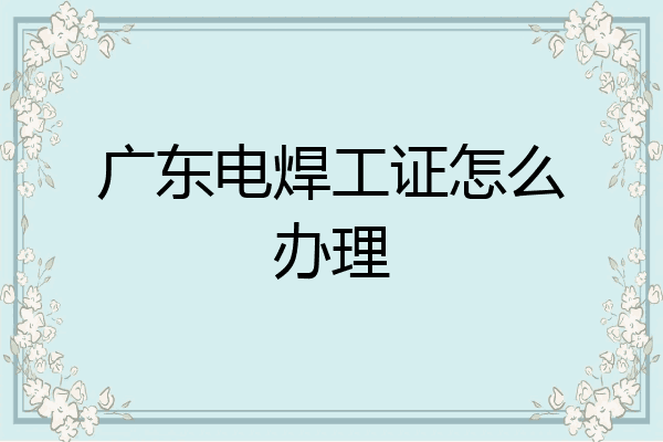 广东电焊工证怎么办理