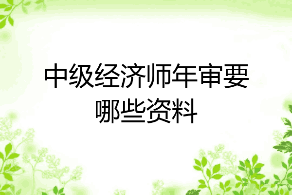 中级经济师年审要哪些资料