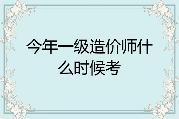 今年一级造价师什么时候考