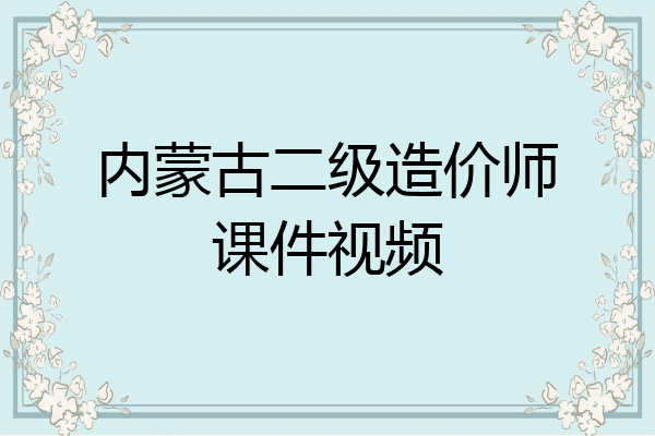 内蒙古二级造价师课件视频