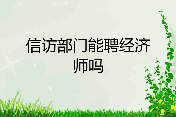 信访部门能聘经济师吗