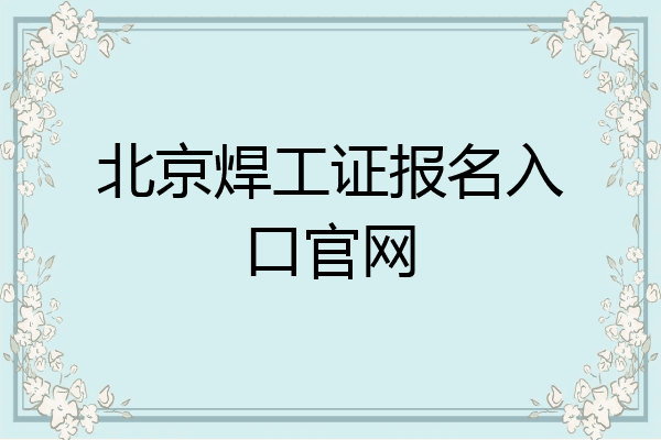 北京焊工证报名入口官网