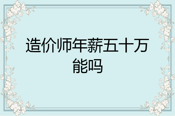 造价师年薪五十万能吗