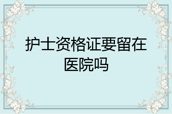 护士资格证要留在医院吗