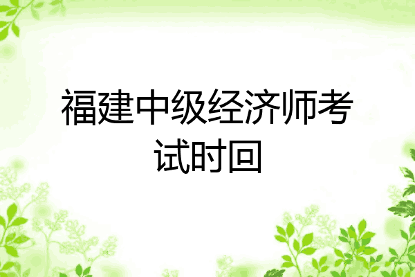 福建中级经济师考试时回