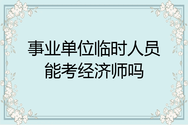 事业单位临时人员能考经济师吗