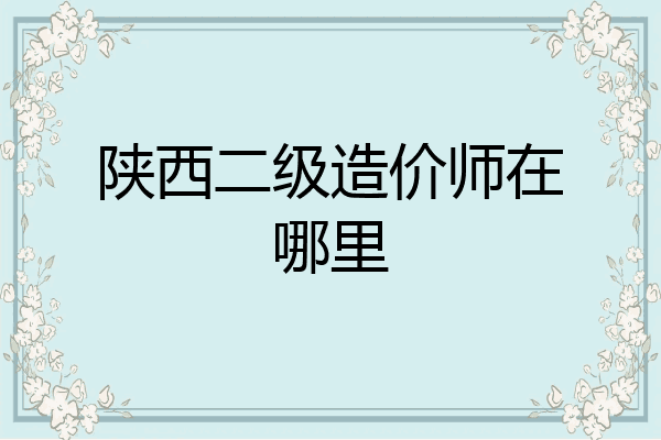陕西二级造价师在哪里