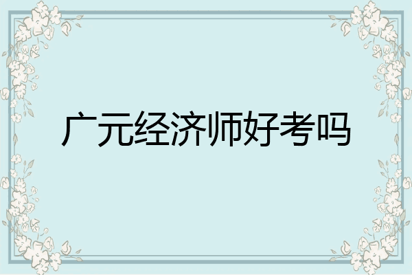 广元经济师好考吗