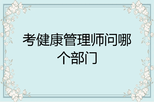 考健康管理师问哪个部门