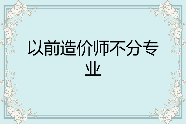 以前造价师不分专业