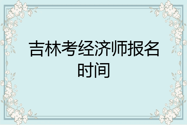 吉林考经济师报名时间