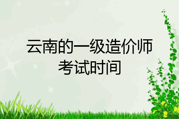 云南的一级造价师考试时间