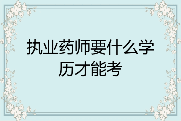 执业药师要什么学历才能考
