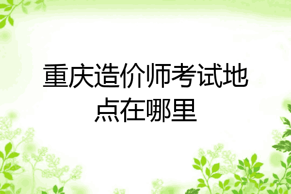 重庆造价师考试地点在哪里