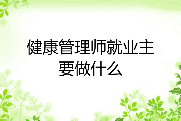 健康管理师就业主要做什么