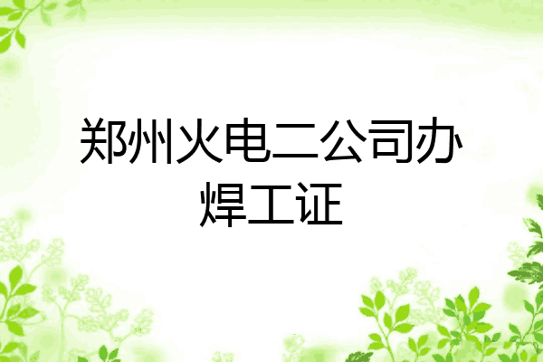 郑州火电二公司办焊工证