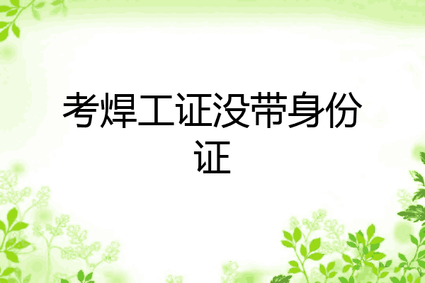 考焊工证没带身份证