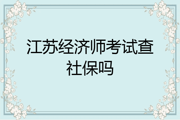 江苏经济师考试查社保吗
