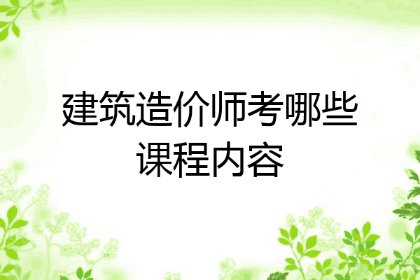 建筑造价师考哪些课程内容