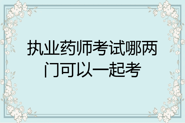 执业药师考试哪两门可以一起考