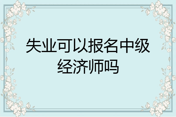 失业可以报名中级经济师吗