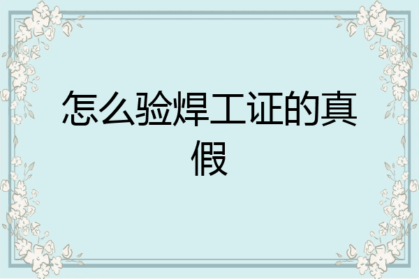 怎么验焊工证的真假