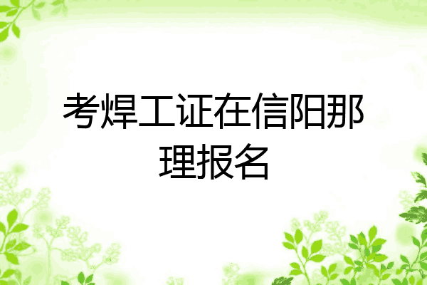 考焊工证在信阳那理报名