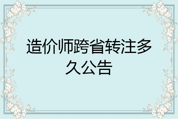 造价师跨省转注多久公告