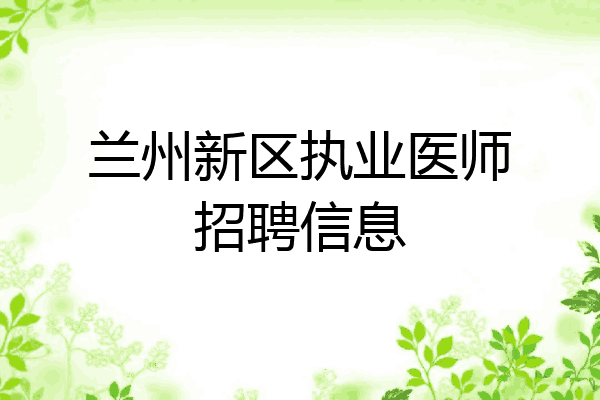 兰州新区执业医师招聘信息