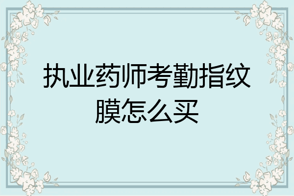 执业药师考勤指纹膜怎么买