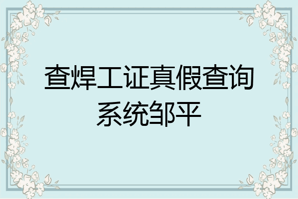 查焊工证真假查询系统邹平