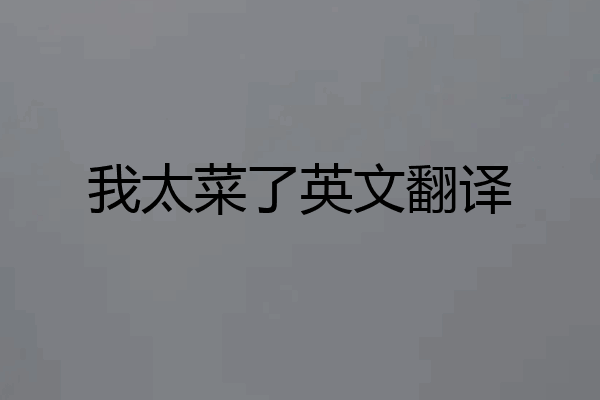 我太菜了英文翻译