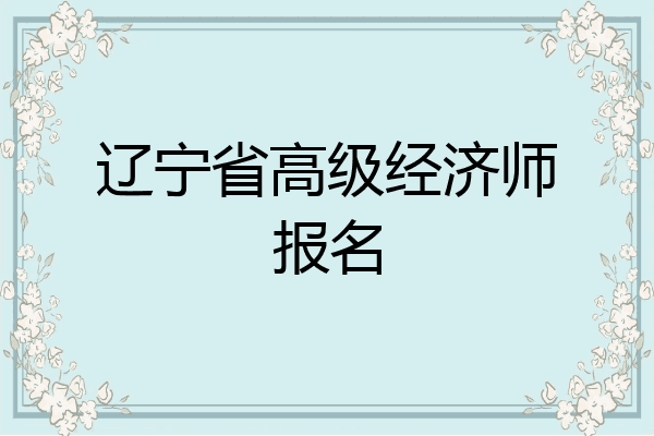 辽宁省高级经济师报名