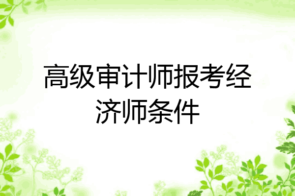 高级审计师报考经济师条件