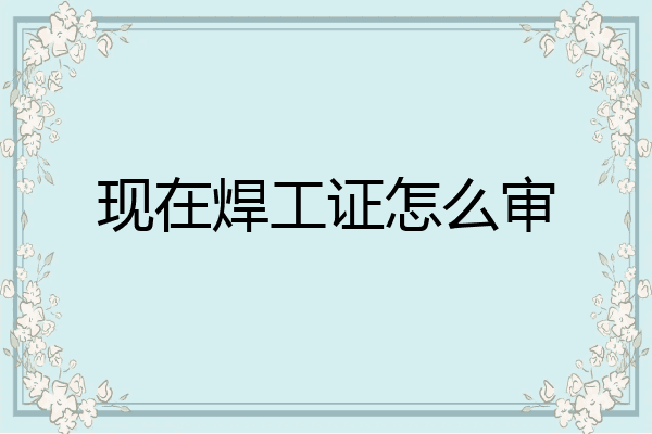 现在焊工证怎么审