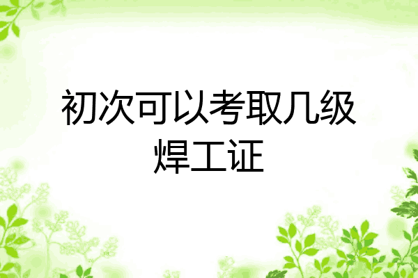 初次可以考取几级焊工证