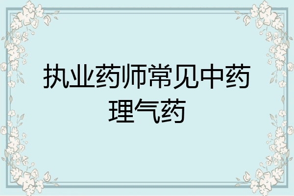 执业药师常见中药理气药