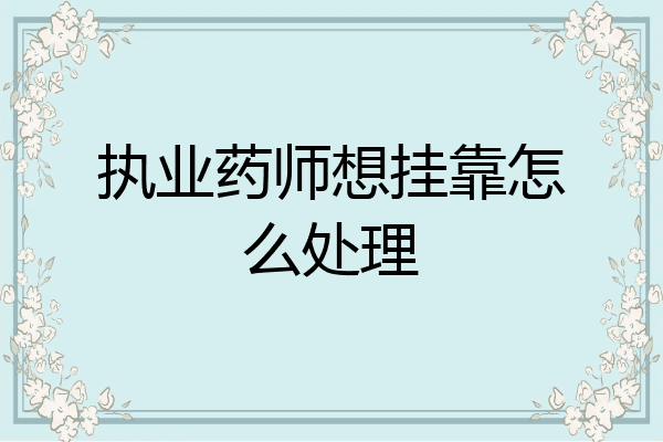 执业药师想挂靠怎么处理