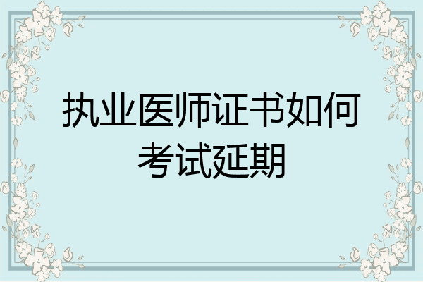 执业医师证书如何考试延期