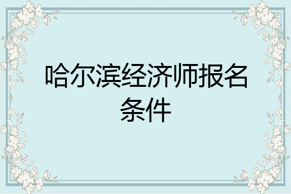 哈尔滨经济师报名条件