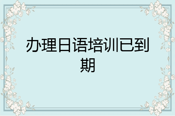 办理日语培训已到期