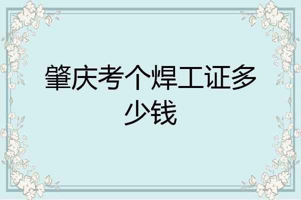 肇庆考个焊工证多少钱