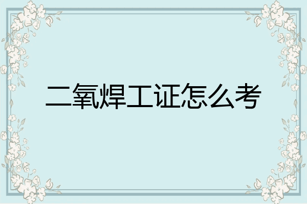 二氧焊工证怎么考